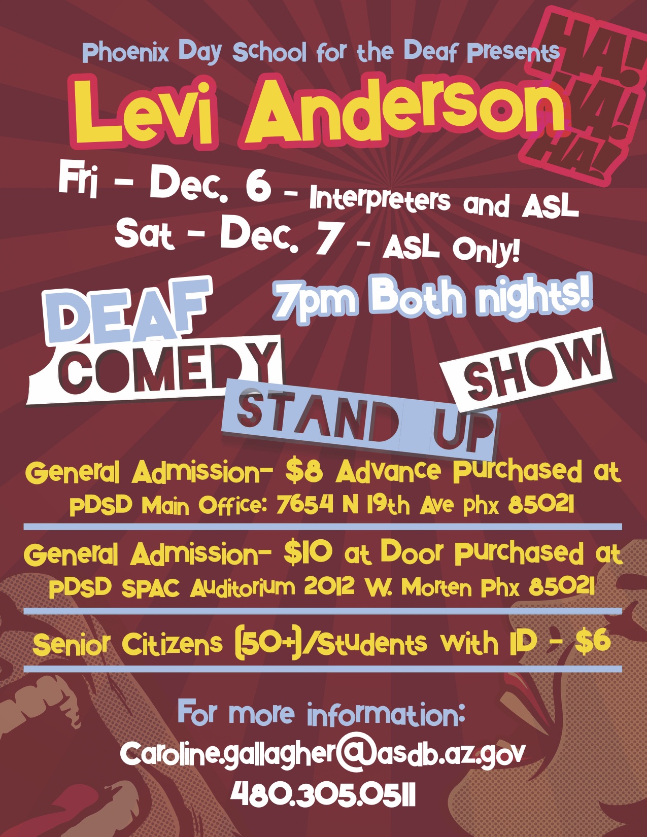 Phoenix Day School for the Deaf presents Levi Anderson. Friday - December 6 - Interpreters and ASL. Saturday, December 7 - ASL Only! 7pm both nights! Deaf Comedy Stand Up Show. General Admission - $8 Advance Purchased at PDSD Main Office: 7654 N. 19th Ave. Phoenix 85021. General Admission - $10 at door purchased at PDSD SPAC Auditorim 2012 W. Morten Phoenix 85021. Senior Citizens (50+) and students with ID - $6. For more information, contact caroline.gallagher@asdb.az.gov. or 480 305-0511.