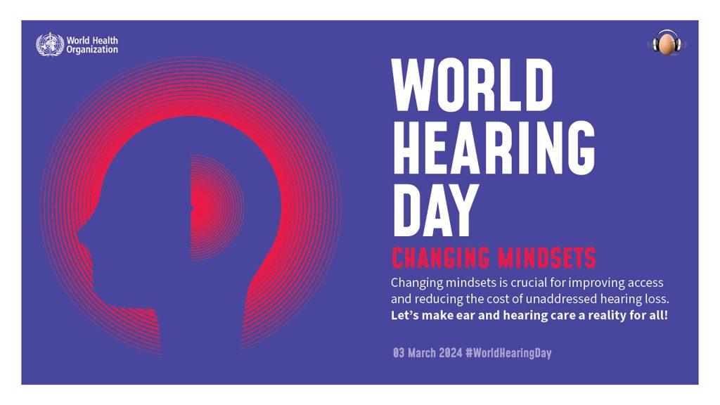Attached is a blue graphic with a silhouette of a person with a red glow around them. The text reads, "World Hearing Day. Changing Mindsets. Changing mindsets is crucial for improving access and reducing the cost of unaddressed hearing loss. Let's make ear and hearing care a reality for all! 03 March 2024 #WorldHearingDay"