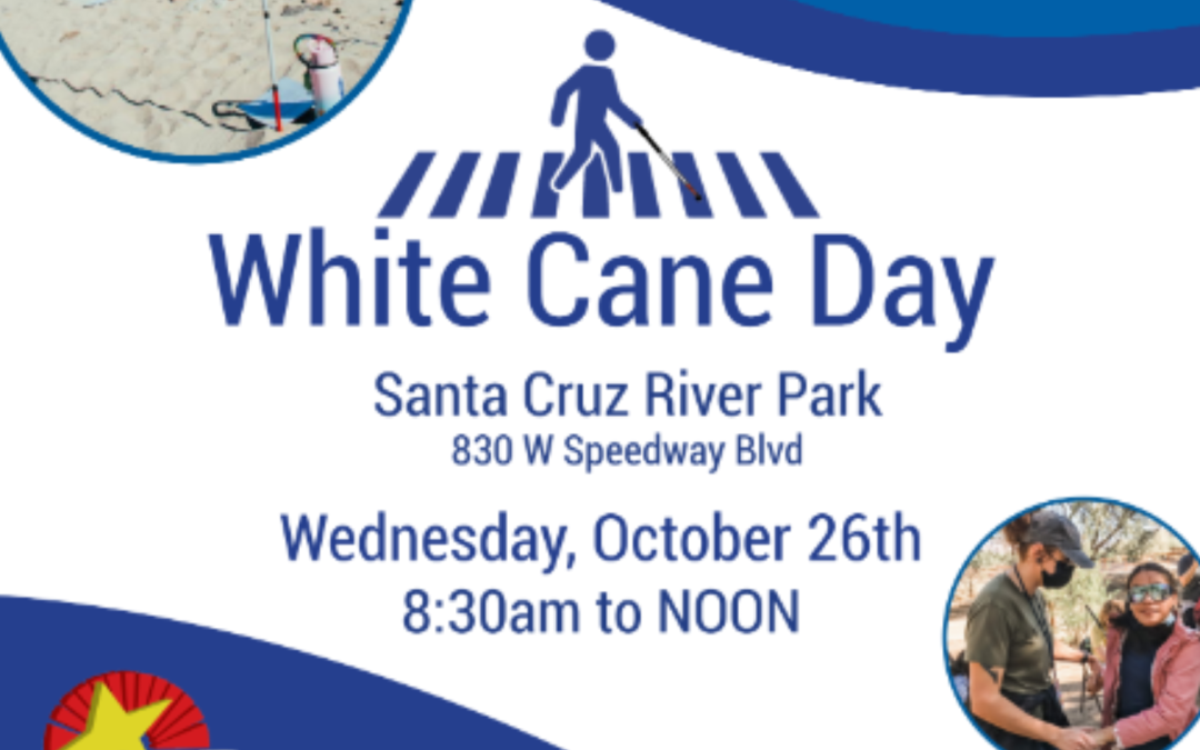 Graphic can be seen with text that reads, " White Cane Day. Santa Cruz River Park 830 W Speedway Blvd. Wednesday, October 26th 8:30am to NOON." A photo of a student and staff member can be seen at the bottom.