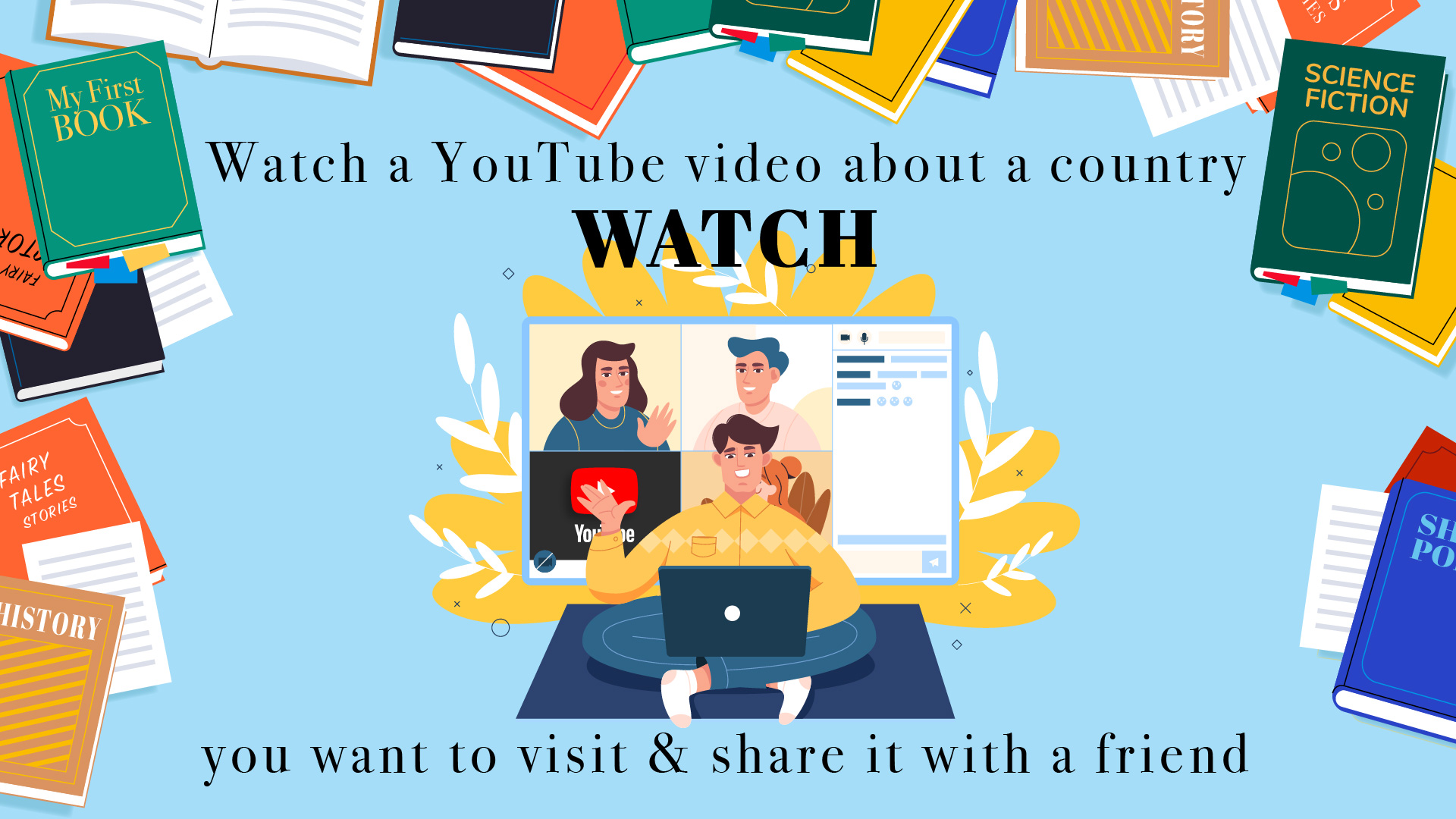 Books border, headline- first line: Watch a YouTube video about a country second line: WATCH third line: you want to visit & share it with a friend graphics of a boy sat on floor with laptop open and zoom as background with his three friends and watch youtube together.