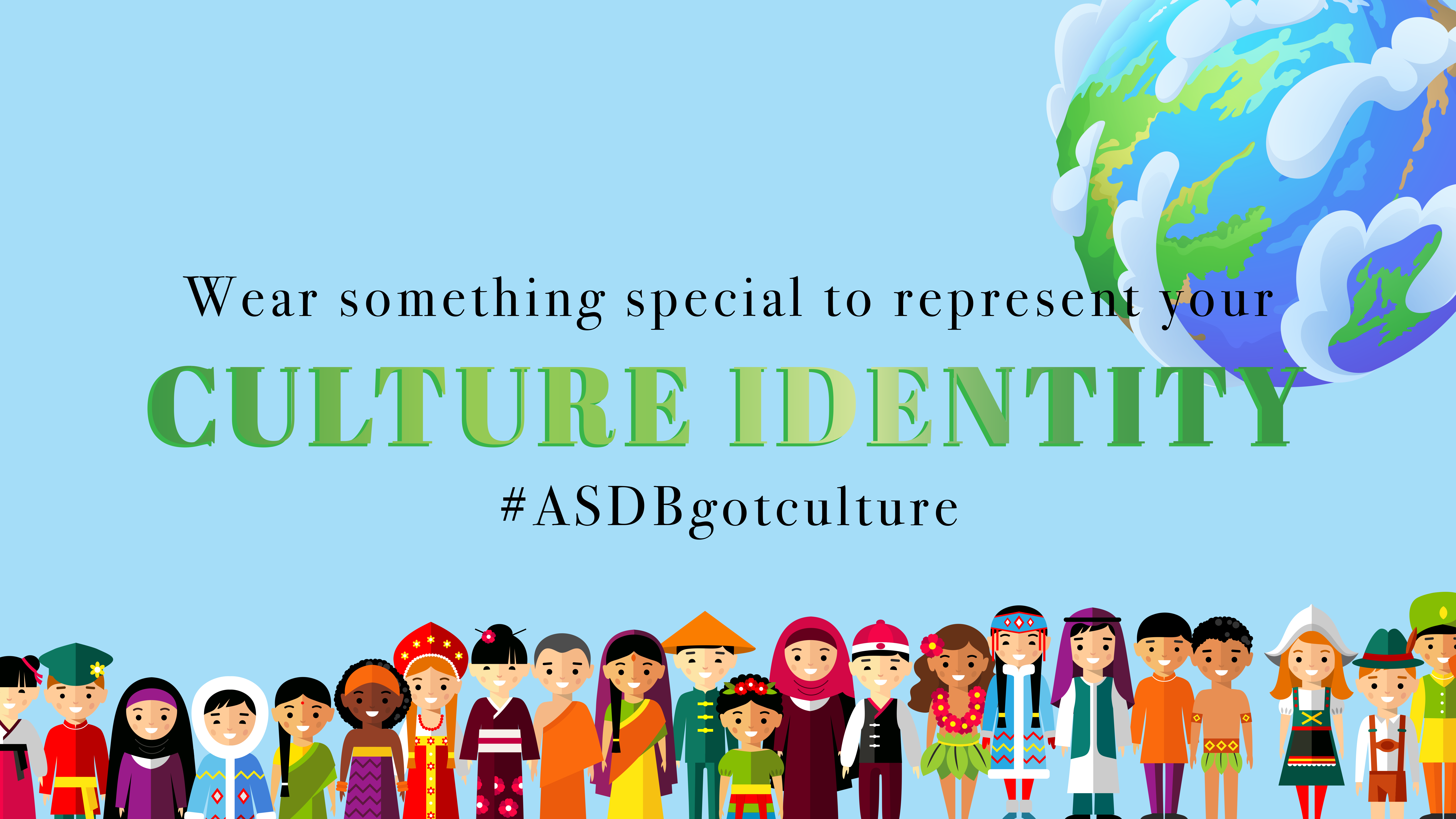 light blue as a background with earth graphics in right corner and bottom of all people in different country in their culture identity clothes. First line: Wear something special to represent your Second line: CULTURE IDENTITY Third line: #ASDBgotculture