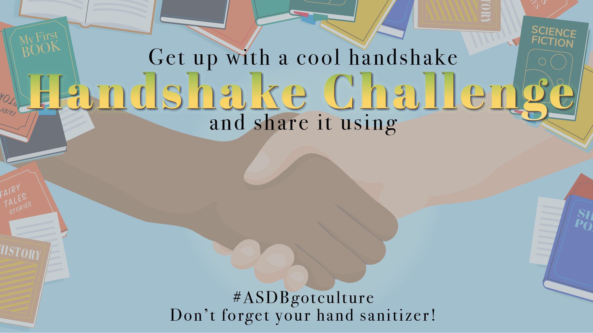 Books border, headline- first line: Get up a cool handshake second line: Handshake Challenge third line: and share it using graphics of two person handshake Bottom fourth line: #ASDBgotculture fifth line: Don't forget your hand sanitizer!