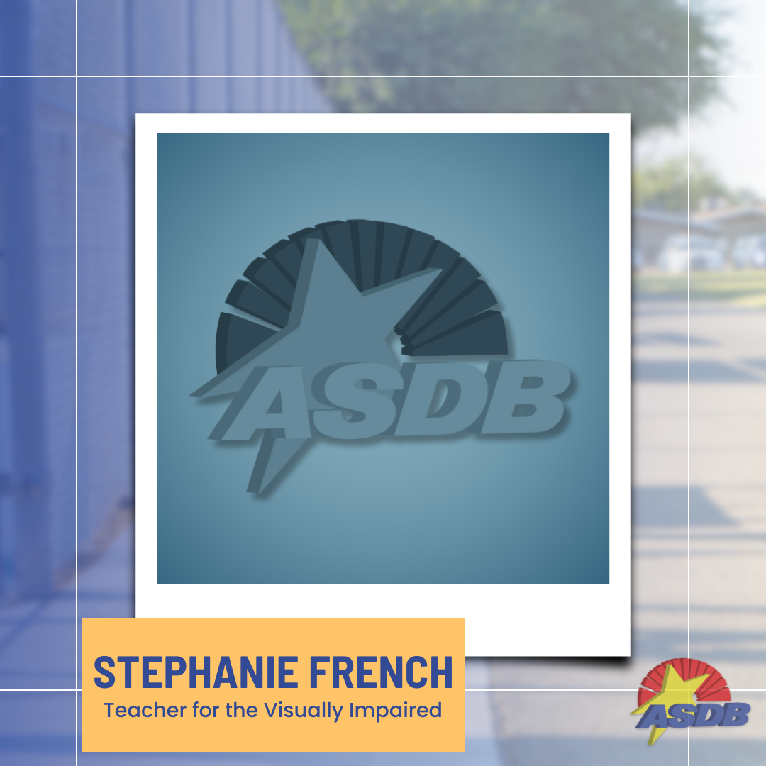 A graphic featuring the ASDB logo standing in for a staff member's portrait . Yellow and blue text below displays the staff's name and position, "Stephanie French, Teacher for the Visually Impaired".